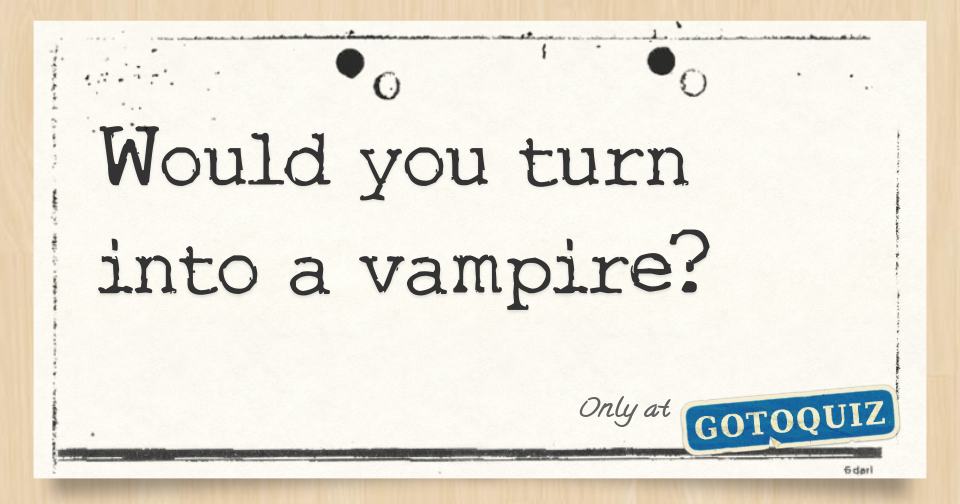 Would You Turn Into A Vampire