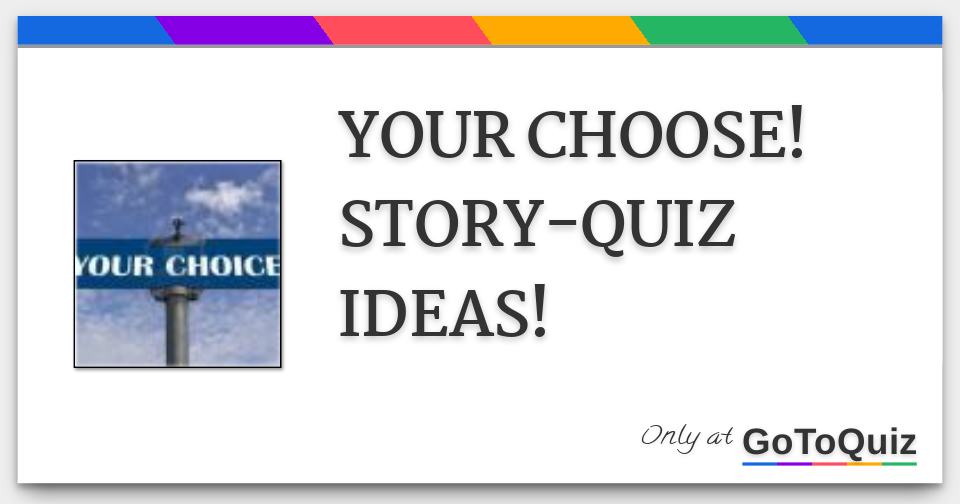 YOUR CHOOSE! STORYQUIZ IDEAS!
