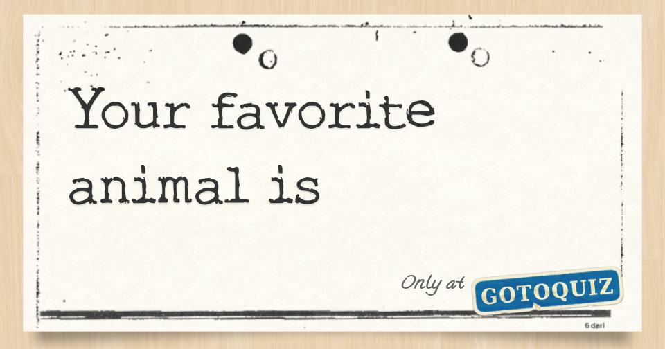 Your favorite animal is