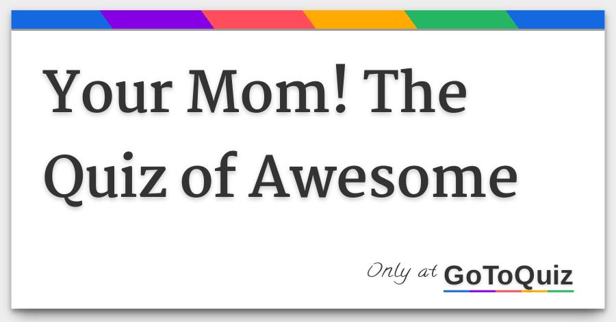your mom the quiz of awesome